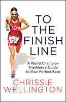 To the Finish Line: A World Champion Triathlete's Guide to Your Perfect Race by Chrissie Wellington [Hardcover, Center Street, ©2017]